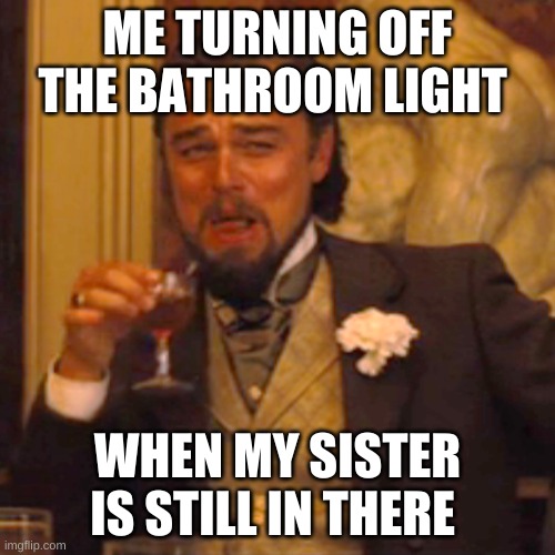 Sisterly Love | ME TURNING OFF THE BATHROOM LIGHT; WHEN MY SISTER IS STILL IN THERE | image tagged in memes,laughing leo | made w/ Imgflip meme maker