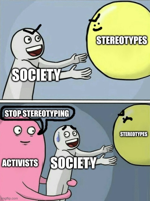 Running Away Balloon | STEREOTYPES; SOCIETY; STOP STEREOTYPING; STEREOTYPES; ACTIVISTS; SOCIETY | image tagged in memes,running away balloon,stereotypes,activism | made w/ Imgflip meme maker