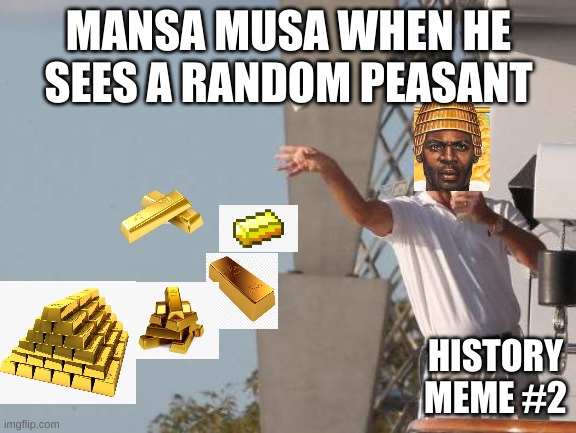 Mansa Musa be like | MANSA MUSA WHEN HE SEES A RANDOM PEASANT; HISTORY MEME #2 | image tagged in leonardo dicaprio throwing money | made w/ Imgflip meme maker