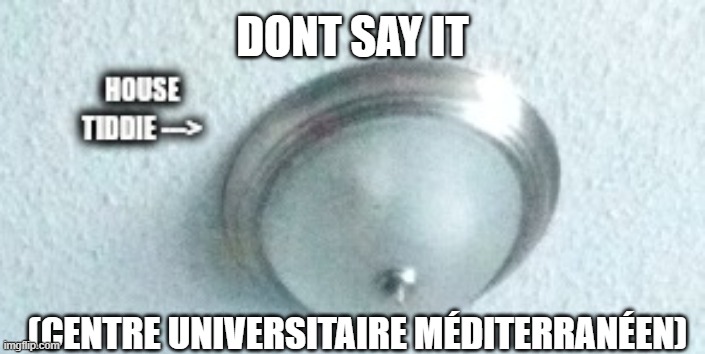 house tiddie | DONT SAY IT; (CENTRE UNIVERSITAIRE MÉDITERRANÉEN) | image tagged in house tiddie | made w/ Imgflip meme maker