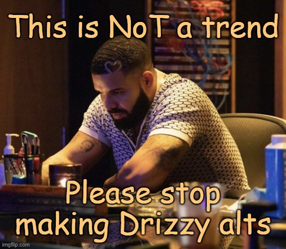 . | This is NoT a trend; Please stop making Drizzy alts | image tagged in drake contemplating | made w/ Imgflip meme maker