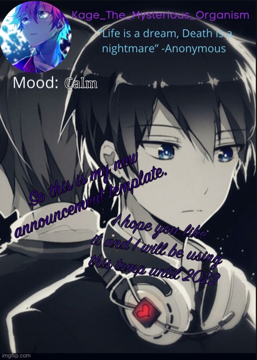Kage_the_mysterious_organism announcement template | Calm; So this is my new announcement template. I hope you like it and I will be using this temp until 2022 | image tagged in kage_the_mysterious_organism announcement template | made w/ Imgflip meme maker