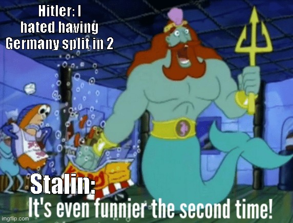 E | Hitler: I hated having Germany split in 2; Stalin: | image tagged in it's even funnier the second time | made w/ Imgflip meme maker