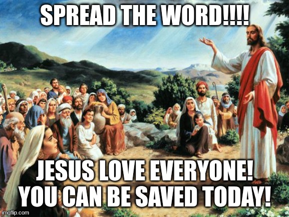 HE LOVES | SPREAD THE WORD!!!! JESUS LOVE EVERYONE! YOU CAN BE SAVED TODAY! | image tagged in jesus said | made w/ Imgflip meme maker