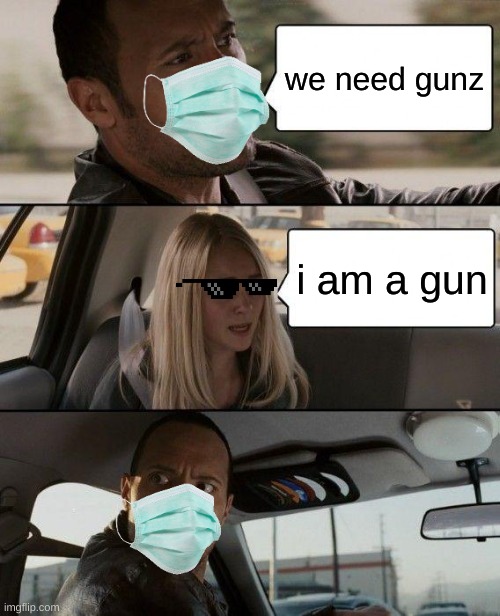 what the vaccines are doing in our bodies | we need gunz; i am a gun | image tagged in memes,the rock driving | made w/ Imgflip meme maker