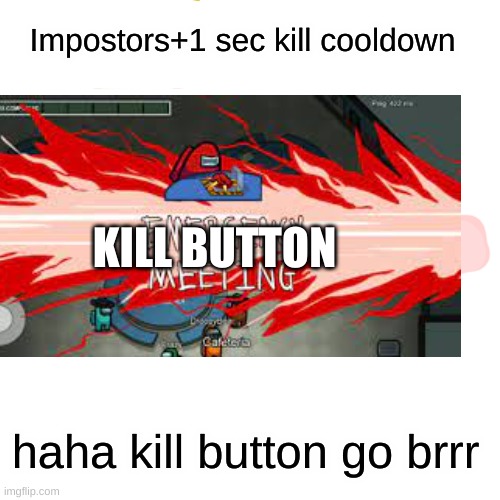 Kill Button Go brrrrrrrrrr | Impostors+1 sec kill cooldown; KILL BUTTON; haha kill button go brrr | image tagged in among us,nooo haha go brrr,mobile,online gaming | made w/ Imgflip meme maker