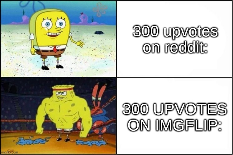 ye | 300 upvotes on reddit:; 300 UPVOTES ON IMGFLIP: | image tagged in weak vs strong spongebob | made w/ Imgflip meme maker
