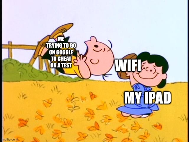 Lucy and Charlie Brown | ME TRYING TO GO ON GOGGLE TO CHEAT ON A TEST; WIFI; MY IPAD | image tagged in lucy and charlie brown | made w/ Imgflip meme maker