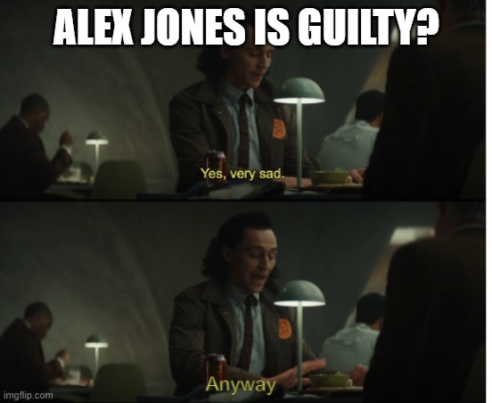 Yes, very sad. Anyway | ALEX JONES IS GUILTY? | image tagged in yes very sad anyway | made w/ Imgflip meme maker