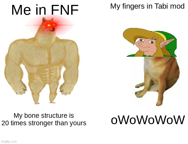 Buff Doge vs. Cheems | Me in FNF; My fingers in Tabi mod; My bone structure is 20 times stronger than yours; oWoWoWoW | image tagged in memes,buff doge vs cheems | made w/ Imgflip meme maker