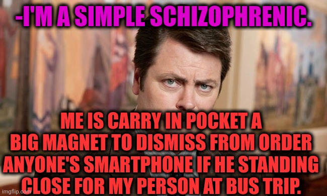 -I'm simple evil. |  -I'M A SIMPLE SCHIZOPHRENIC. ME IS CARRY IN POCKET A BIG MAGNET TO DISMISS FROM ORDER ANYONE'S SMARTPHONE IF HE STANDING CLOSE FOR MY PERSON AT BUS TRIP. | image tagged in i'm a simple man,hot pockets,so close,bus,smartphone,bro im out of here | made w/ Imgflip meme maker