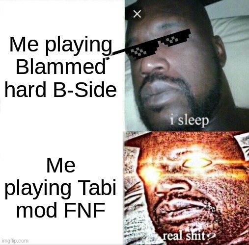 Sleeping Shaq Meme | Me playing Blammed hard B-Side; Me playing Tabi mod FNF | image tagged in memes,sleeping shaq | made w/ Imgflip meme maker