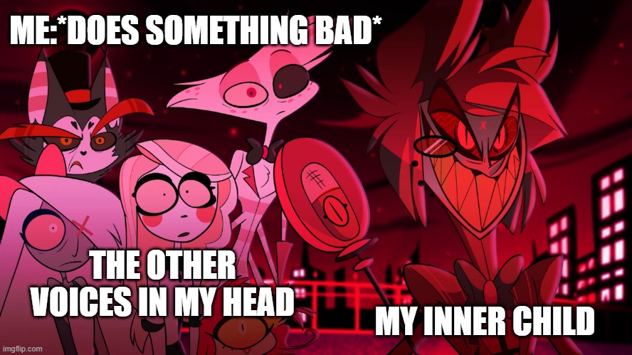 anyone else has an evil inner kid? | ME:*DOES SOMETHING BAD*; THE OTHER VOICES IN MY HEAD; MY INNER CHILD | image tagged in alastor hazbin hotel | made w/ Imgflip meme maker