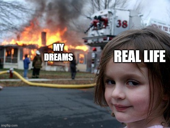 Disaster Girl | REAL LIFE; MY DREAMS | image tagged in memes,disaster girl | made w/ Imgflip meme maker