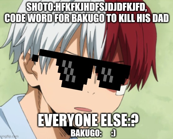 Surprised todoroki | SHOTO:HFKFKJHDFSJDJDFKJFD, CODE WORD FOR BAKUGO TO KILL HIS DAD; EVERYONE ELSE:? BAKUGO:      :) | image tagged in surprised todoroki | made w/ Imgflip meme maker