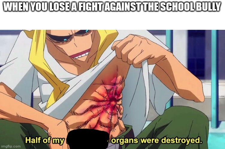 Bye bye organs | WHEN YOU LOSE A FIGHT AGAINST THE SCHOOL BULLY | made w/ Imgflip meme maker