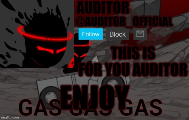 Auditor_Official's Gas Gas Gas template | THIS IS FOR YOU AUDITOR; ENJOY | image tagged in auditor_official's gas gas gas template | made w/ Imgflip meme maker