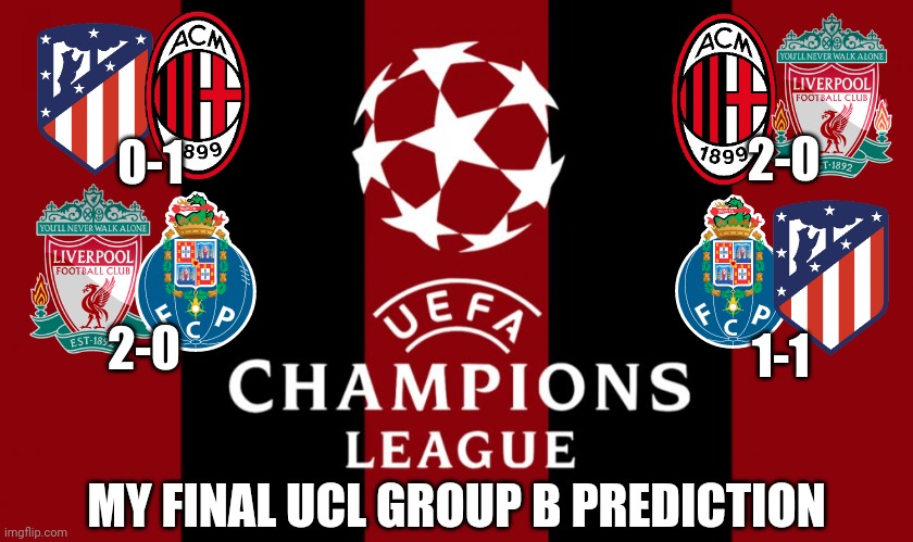 My Final UCL Group B Prediction (FORZA MILAN!) | 2-0; 0-1; 2-0; 1-1; MY FINAL UCL GROUP B PREDICTION | image tagged in ac milan,liverpool,atletico madrid,porto,champions league,memes | made w/ Imgflip meme maker