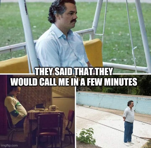 Sad Pablo Escobar | THEY SAID THAT THEY WOULD CALL ME IN A FEW MINUTES | image tagged in memes,sad pablo escobar | made w/ Imgflip meme maker