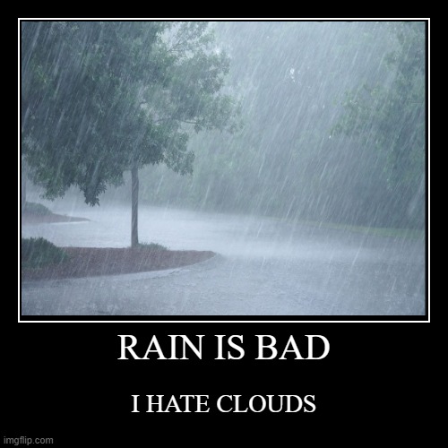 RAIN IS BAD | image tagged in funny,demotivationals | made w/ Imgflip demotivational maker