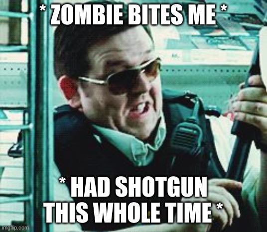 Shame | * ZOMBIE BITES ME *; * HAD SHOTGUN THIS WHOLE TIME * | image tagged in shame | made w/ Imgflip meme maker