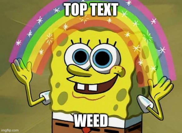 Imagination Spongebob | TOP TEXT; WEED | image tagged in memes,imagination spongebob | made w/ Imgflip meme maker
