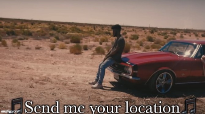 Send me your location | image tagged in send me your location | made w/ Imgflip meme maker