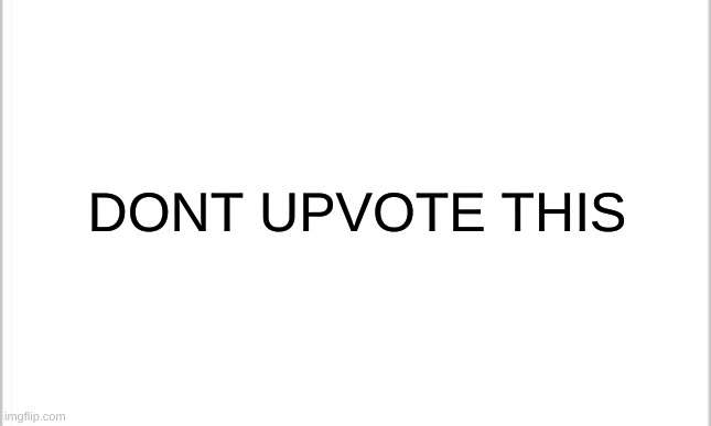 dont | DONT UPVOTE THIS | image tagged in white background | made w/ Imgflip meme maker