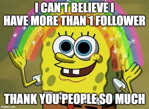 4 followers... yay... | I CAN'T BELIEVE I HAVE MORE THAN 1 FOLLOWER; THANK YOU PEOPLE SO MUCH | image tagged in memes,imagination spongebob | made w/ Imgflip meme maker