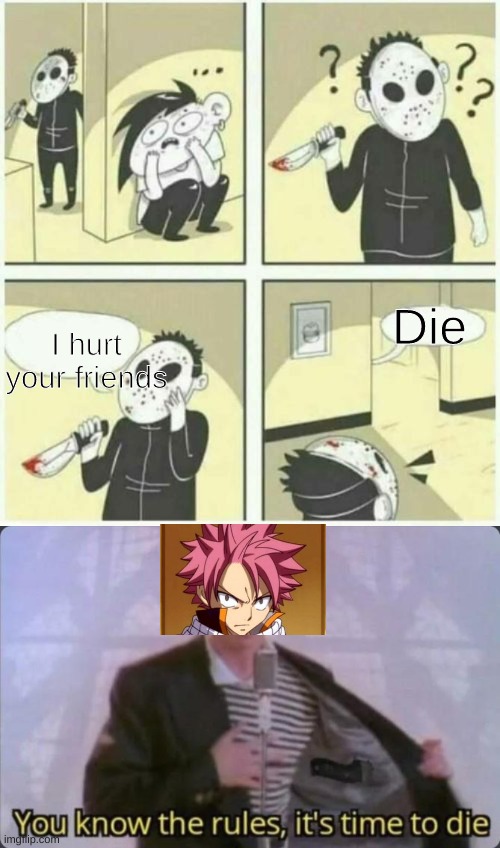 when you hurt natsu's friends | Die; I hurt your friends | image tagged in serial killer,you know the rules it's time to die,natsu,anime meme,fairy tail | made w/ Imgflip meme maker