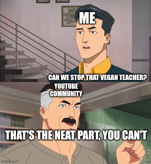 Meme about That Vegan Teacher vs community | ME; CAN WE STOP THAT VEGAN TEACHER? YOUTUBE COMMUNITY; THAT'S THE NEAT PART, YOU CAN'T | image tagged in that's the neat part you don't | made w/ Imgflip meme maker