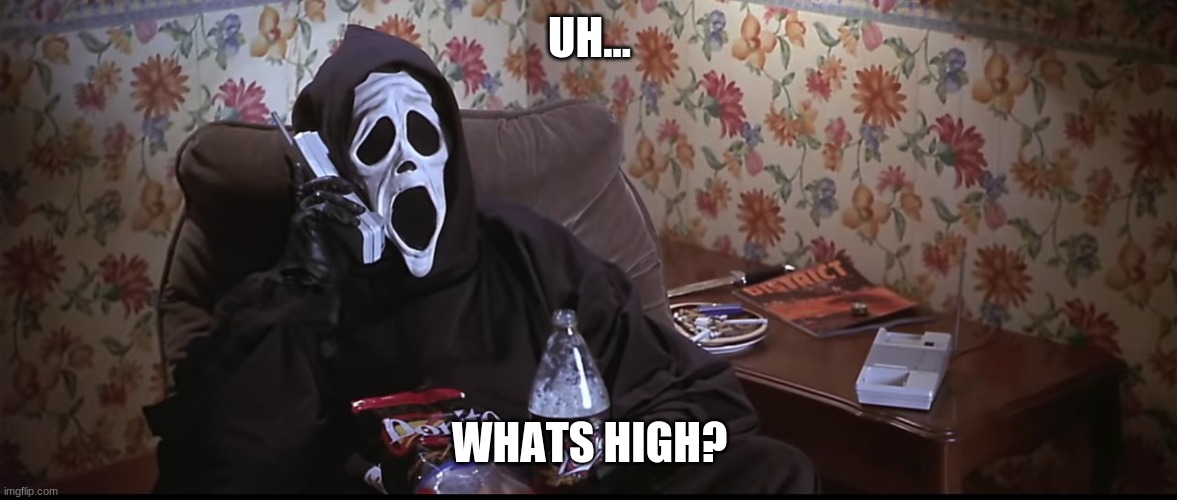 Ghostface chillin killin | UH... WHATS HIGH? | image tagged in ghostface chillin killin | made w/ Imgflip meme maker
