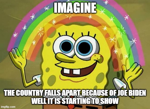 A Californian city called itself a constitution Republic to protect people from the mandates | IMAGINE; THE COUNTRY FALLS APART BECAUSE OF JOE BIDEN
WELL IT IS STARTING TO SHOW | image tagged in memes,imagination spongebob | made w/ Imgflip meme maker