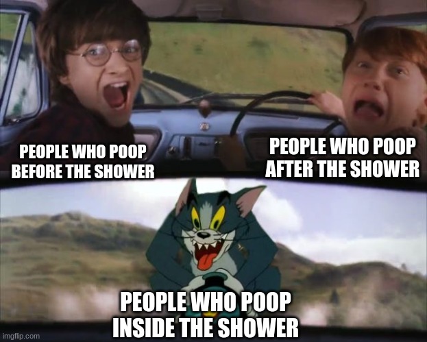 i was bored | PEOPLE WHO POOP AFTER THE SHOWER; PEOPLE WHO POOP BEFORE THE SHOWER; PEOPLE WHO POOP INSIDE THE SHOWER | image tagged in tom chasing harry and ron weasly | made w/ Imgflip meme maker