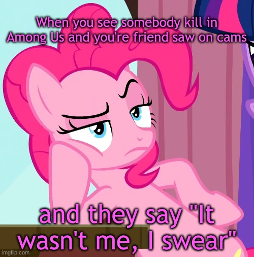 Among Sus | When you see somebody kill in Among Us and you're friend saw on cams; and they say "It wasn't me, I swear" | image tagged in confessive pinkie pie mlp | made w/ Imgflip meme maker