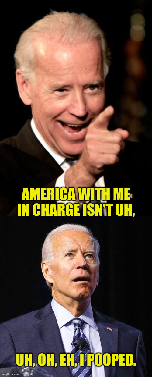 AMERICA WITH ME IN CHARGE ISN'T UH, UH, OH, EH, I POOPED. | image tagged in memes,smilin biden,joe biden | made w/ Imgflip meme maker