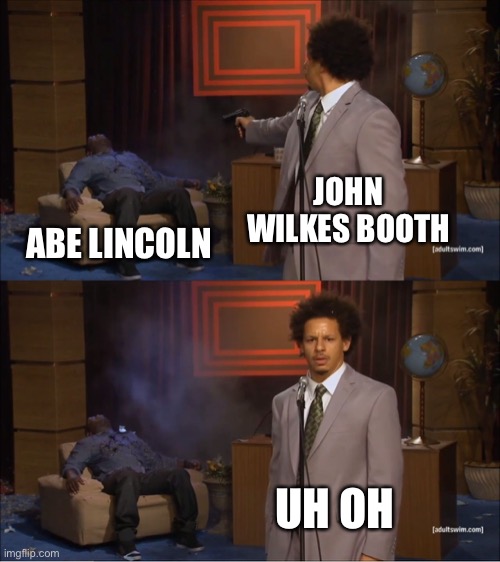 Abe Lincoln assassination | JOHN WILKES BOOTH; ABE LINCOLN; UH OH | image tagged in memes,who killed hannibal | made w/ Imgflip meme maker