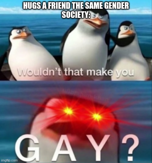 my personality go brrrrrrrrrrrrrrrrrrrrrrrrrrrrr | HUGS A FRIEND THE SAME GENDER
SOCIETY: | image tagged in wouldn't that make you gay | made w/ Imgflip meme maker