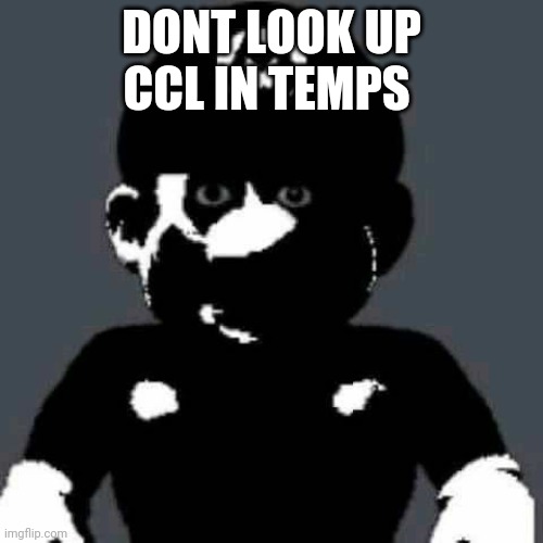 Cursed Mario | DONT LOOK UP CCL IN TEMPS | image tagged in cursed mario | made w/ Imgflip meme maker