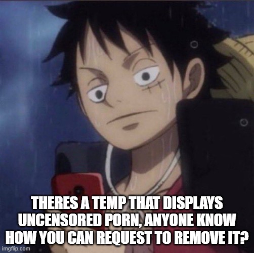 luffy phone | THERES A TEMP THAT DISPLAYS UNCENSORED PORN, ANYONE KNOW HOW YOU CAN REQUEST TO REMOVE IT? | image tagged in luffy phone,its called ccl | made w/ Imgflip meme maker