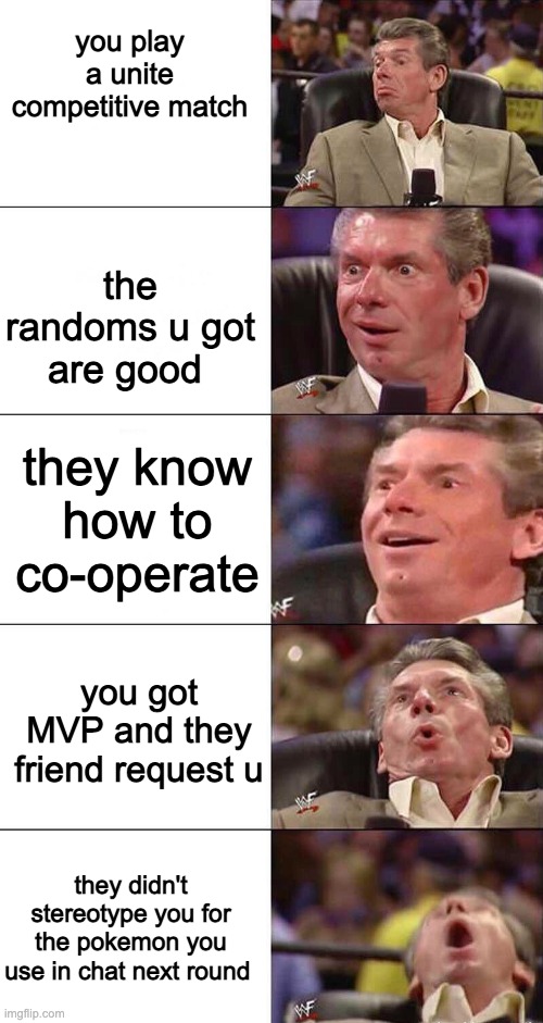 Pokemon unite meme. | you play a unite competitive match; the randoms u got are good; they know how to co-operate; you got MVP and they friend request u; they didn't stereotype you for the pokemon you use in chat next round | image tagged in happy happier happiest overly happy pog,pokemon | made w/ Imgflip meme maker