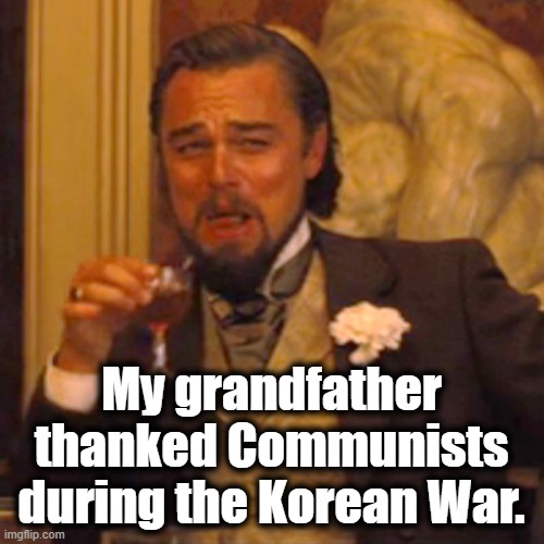 Laughing Leo Meme | My grandfather thanked Communists during the Korean War. | image tagged in memes,laughing leo | made w/ Imgflip meme maker
