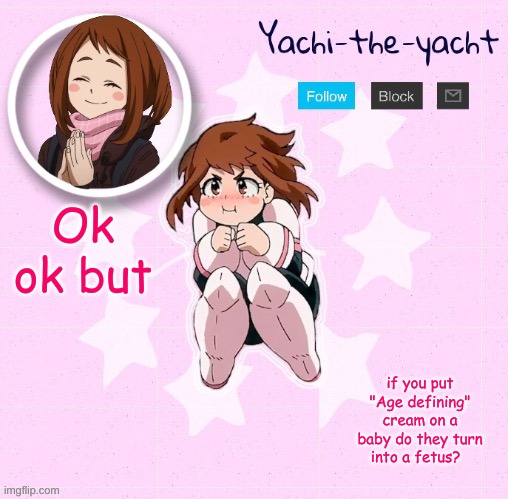 Yachi's Ochako Uraraka temp | Ok ok but; if you put "Age defining" cream on a baby do they turn into a fetus? | image tagged in yachi's ochako uraraka temp | made w/ Imgflip meme maker