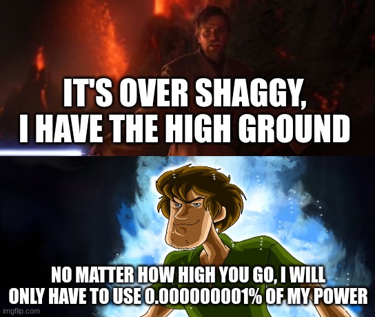 IT'S OVER SHAGGY, I HAVE THE HIGH GROUND; NO MATTER HOW HIGH YOU GO, I WILL ONLY HAVE TO USE 0.000000001% OF MY POWER | made w/ Imgflip meme maker