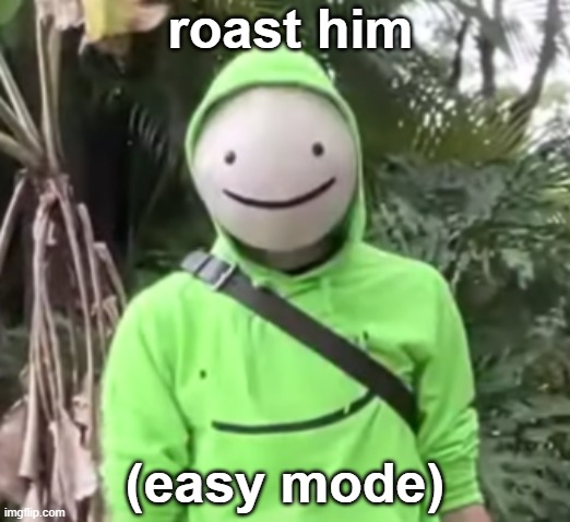 so easy you can speedrun it | roast him; (easy mode) | image tagged in funny | made w/ Imgflip meme maker