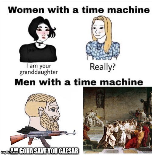 Men with a Time Machine |  AM GONA SAVE YOU CAESAR | image tagged in men with a time machine,roman | made w/ Imgflip meme maker