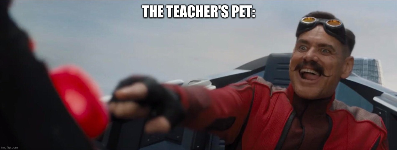 Dr. Robotnik pushing button | THE TEACHER'S PET: | image tagged in dr robotnik pushing button | made w/ Imgflip meme maker