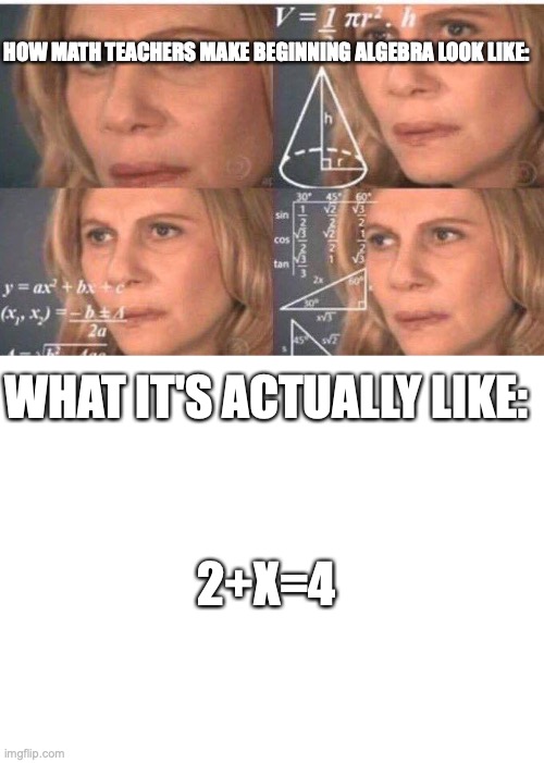 HOW MATH TEACHERS MAKE BEGINNING ALGEBRA LOOK LIKE:; WHAT IT'S ACTUALLY LIKE:; 2+X=4 | image tagged in math lady/confused lady,blank white template | made w/ Imgflip meme maker