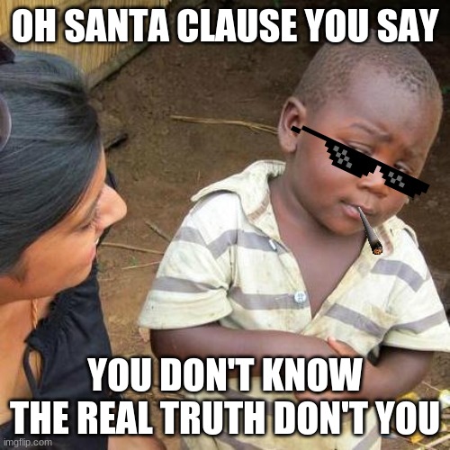Ohh a lot 2 learn | OH SANTA CLAUSE YOU SAY; YOU DON'T KNOW THE REAL TRUTH DON'T YOU | image tagged in memes,third world skeptical kid | made w/ Imgflip meme maker