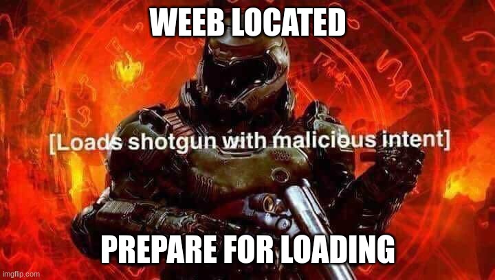Loads shotgun with malicious intent | WEEB LOCATED PREPARE FOR LOADING | image tagged in loads shotgun with malicious intent | made w/ Imgflip meme maker